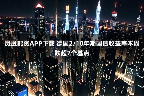凤凰配资APP下载 德国2/10年期国债收益率本周跌超7个基点