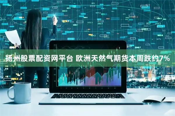 扬州股票配资网平台 欧洲天然气期货本周跌约7%