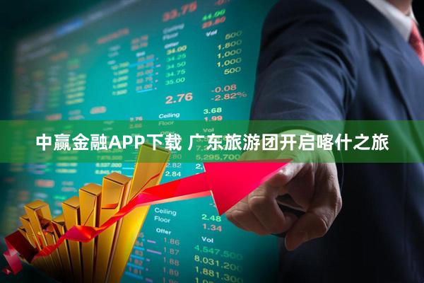 中赢金融APP下载 广东旅游团开启喀什之旅